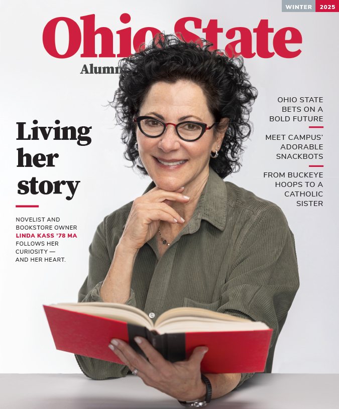 The cover of the Winter 2025 Ohio State Alumni Magazine shows alumnus Linda Kass holding a book. Her other hand is tucked just beneath her chin. She’s a white woman with curly dark hair and glasses, and she looks happy, smart and well put-together. Her story is titled “Living her story” and other text on the cover says “Ohio State bets on a bold future”; “Meet campus’ adorable snackbots”; and “ From Buckeye hoops to a catholic sister” 